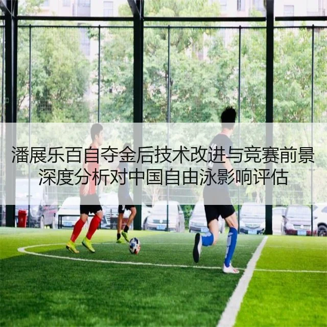 潘展乐百自夺金后技术改进与竞赛前景深度分析对中国自由泳影响评估